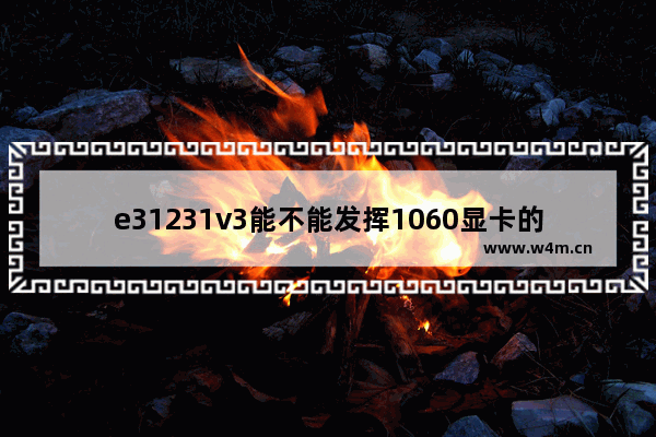 e31231v3能不能发挥1060显卡的全部性能