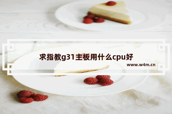 求指教g31主板用什么cpu好