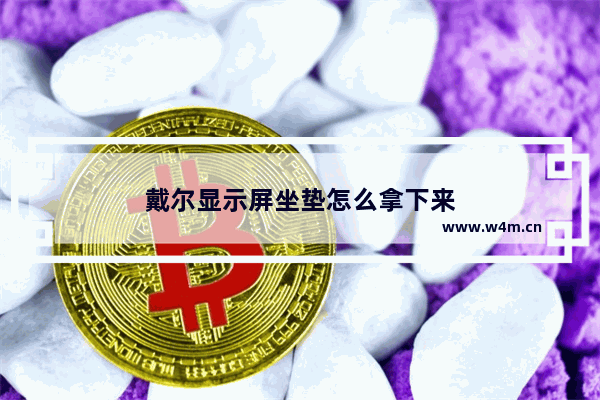 戴尔显示屏坐垫怎么拿下来