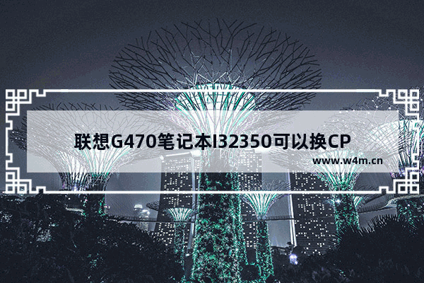 联想G470笔记本I32350可以换CPU吗