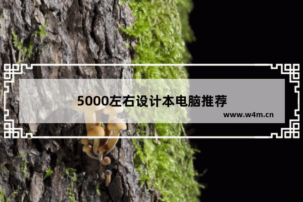 5000左右设计本电脑推荐