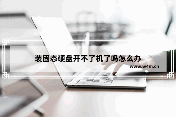 装固态硬盘开不了机了吗怎么办