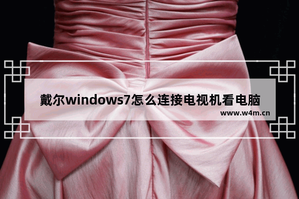 戴尔windows7怎么连接电视机看电脑上播放的电影