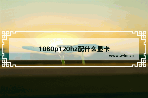 1080p120hz配什么显卡