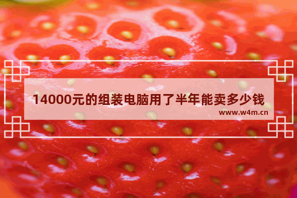 14000元的组装电脑用了半年能卖多少钱