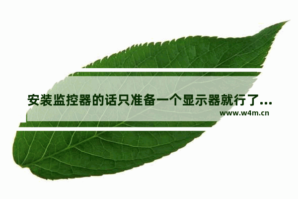 安装监控器的话只准备一个显示器就行了吧 用不用准备电脑主机呀