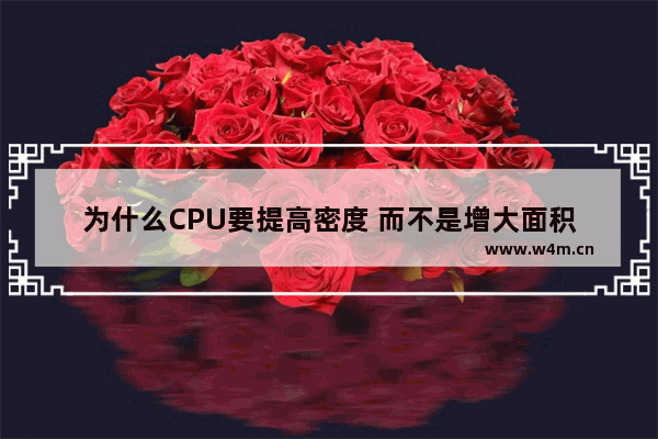 为什么CPU要提高密度 而不是增大面积