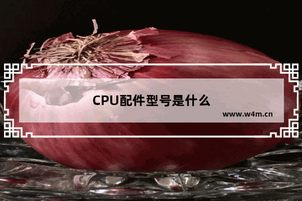 CPU配件型号是什么