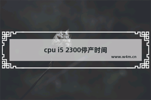 cpu i5 2300停产时间