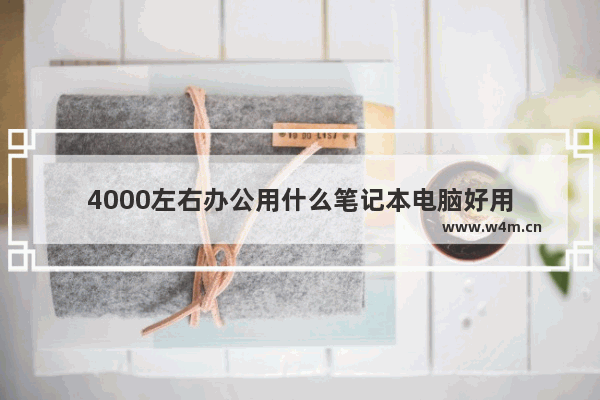 4000左右办公用什么笔记本电脑好用