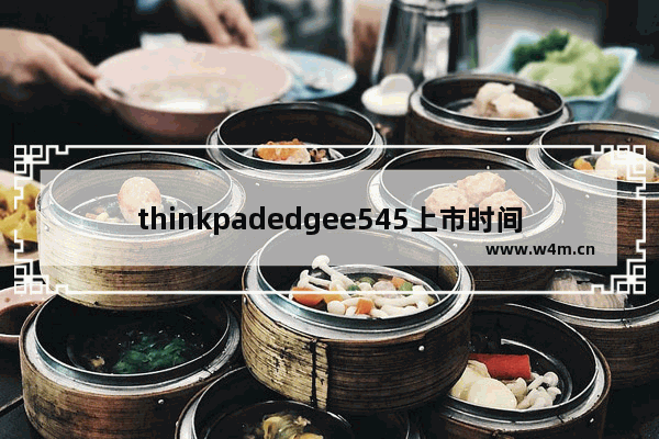 thinkpadedgee545上市时间