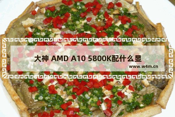 大神 AMD A10 5800K配什么显卡好