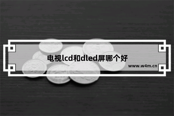 电视lcd和dled屏哪个好