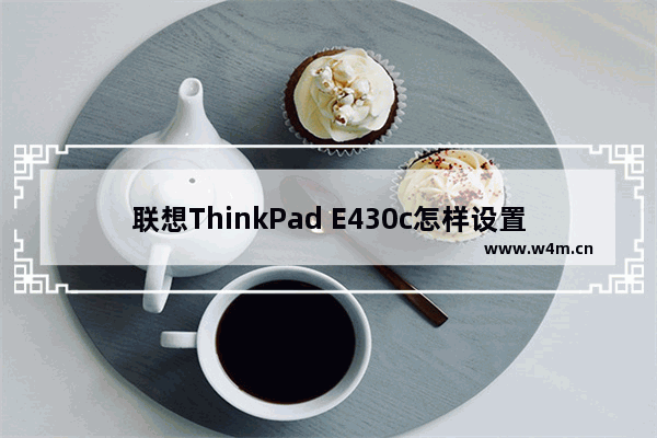 联想ThinkPad E430c怎样设置切换为独立显卡