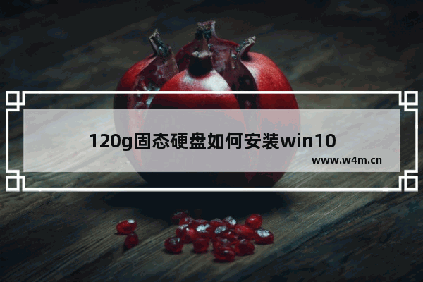 120g固态硬盘如何安装win10