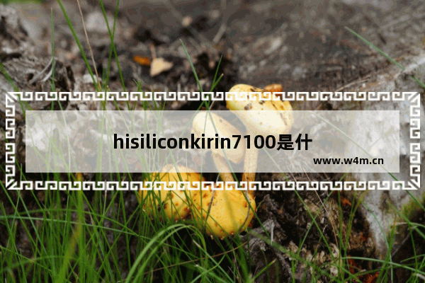 hisiliconkirin7100是什么处理器