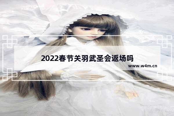 2022春节关羽武圣会返场吗