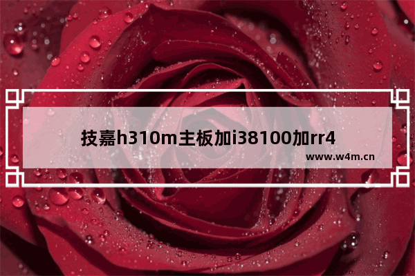 技嘉h310m主板加i38100加rr42666过时了吗