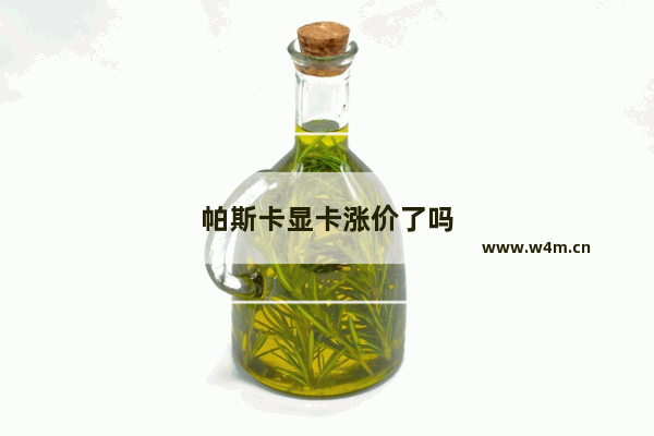 帕斯卡显卡涨价了吗