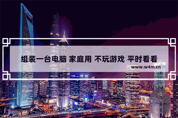 组装一台电脑 家庭用 不玩游戏 平时看看电影和偶尔处理办公软件 要怎么配呢