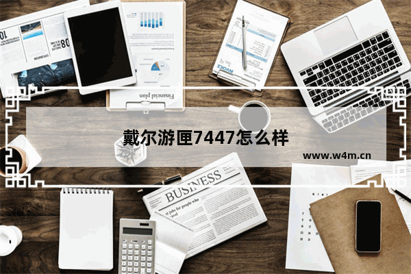 戴尔游匣7447怎么样