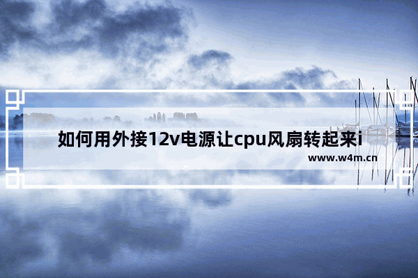 如何用外接12v电源让cpu风扇转起来intel的cpu风扇4条线 黑 绿 黄 蓝