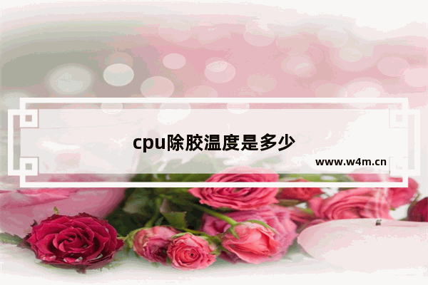 cpu除胶温度是多少