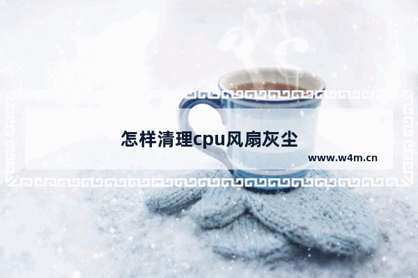 怎样清理cpu风扇灰尘