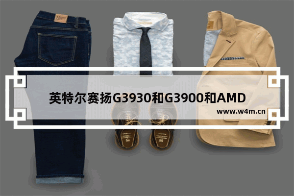 英特尔赛扬G3930和G3900和AMDA4的区别是什么