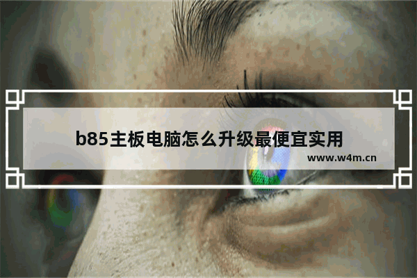 b85主板电脑怎么升级最便宜实用