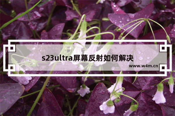 s23ultra屏幕反射如何解决