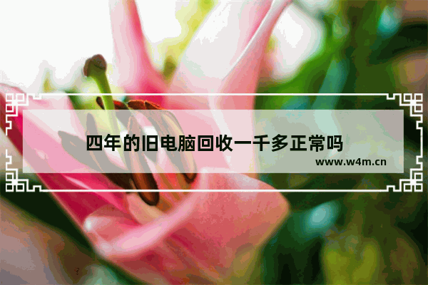 四年的旧电脑回收一千多正常吗