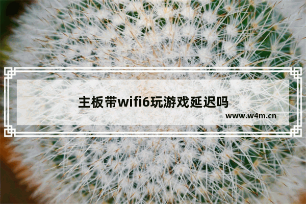 主板带wifi6玩游戏延迟吗