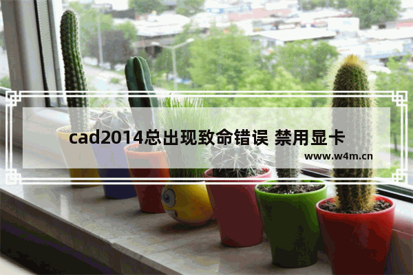 cad2014总出现致命错误 禁用显卡