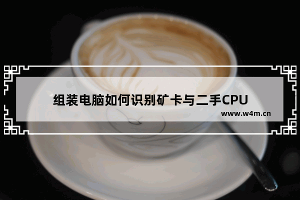 组装电脑如何识别矿卡与二手CPU