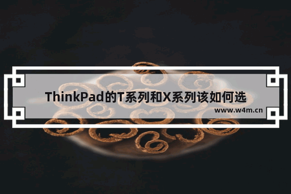 ThinkPad的T系列和X系列该如何选择