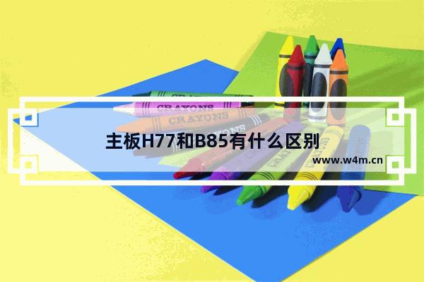 主板H77和B85有什么区别