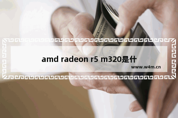 amd radeon r5 m320是什么显卡