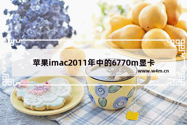 苹果imac2011年中的6770m显卡现在可以换成什么显卡