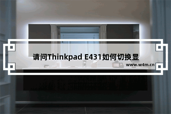 请问Thinkpad E431如何切换显卡 如何进入BIOS