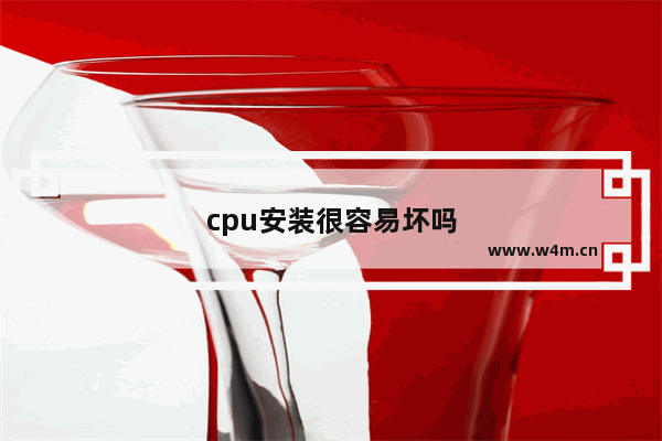 cpu安装很容易坏吗