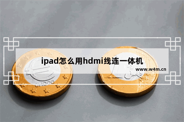 ipad怎么用hdmi线连一体机