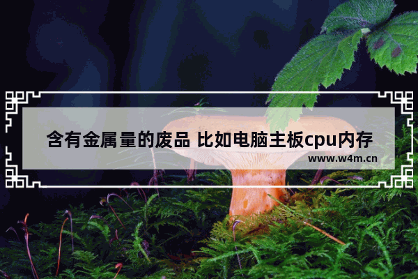 含有金属量的废品 比如电脑主板cpu内存条 手机主板等等…回收是多少钱一斤