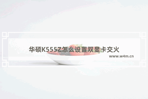 华硕K555Z怎么设置双显卡交火