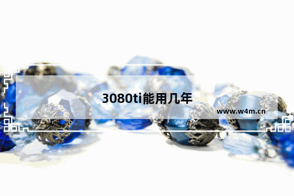 3080ti能用几年