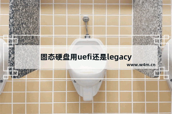 固态硬盘用uefi还是legacy