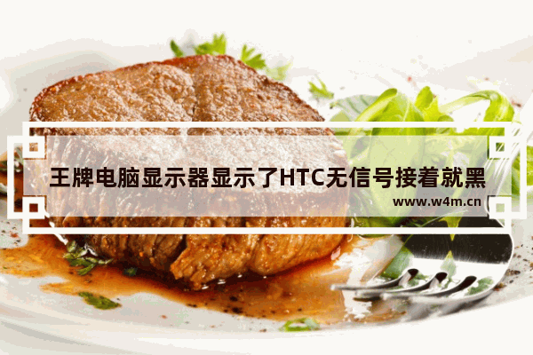 王牌电脑显示器显示了HTC无信号接着就黑屏了