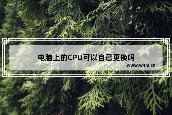 电脑上的CPU可以自己更换吗