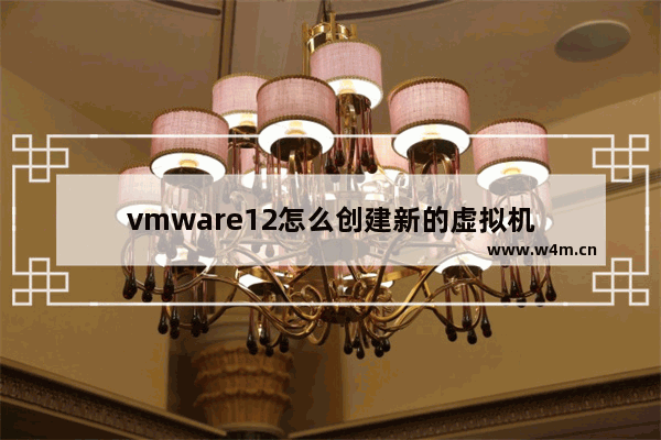 vmware12怎么创建新的虚拟机