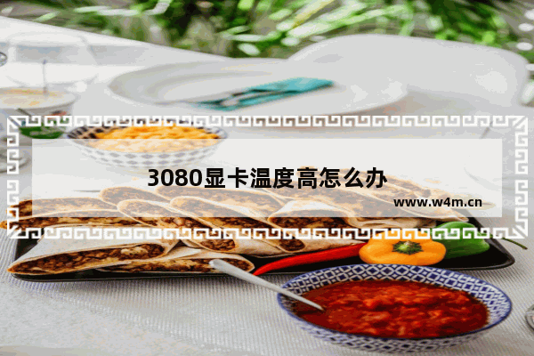 3080显卡温度高怎么办